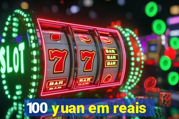 100 yuan em reais